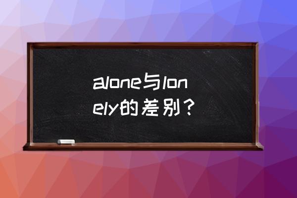 alone and lonely什么意思 alone与lonely的差别？