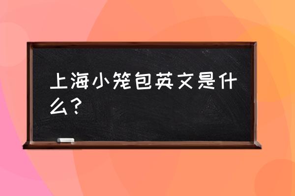 小笼包英文叫什么 上海小笼包英文是什么？