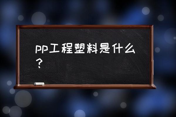 pp是工程塑料吗 pp工程塑料是什么？