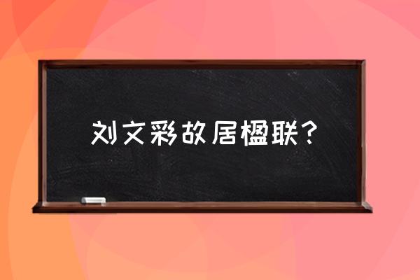 四川刘文彩庄园的简介 刘文彩故居楹联？