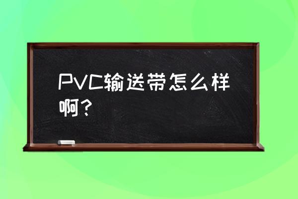 pvc输送带优缺点 PVC输送带怎么样啊？