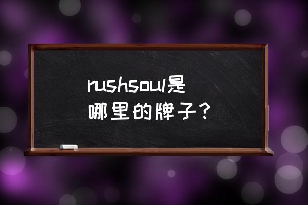 品尊国际是谁开发的 rushsoul是哪里的牌子？