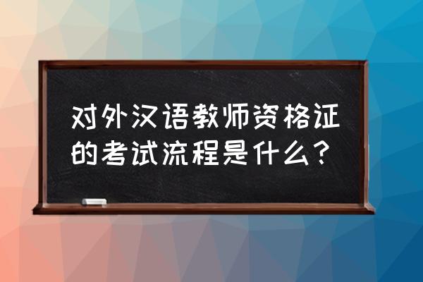 对外汉语考试内容 对外汉语教师资格证的考试流程是什么？