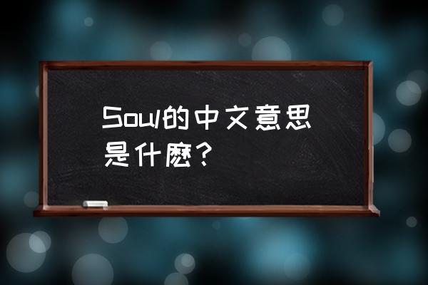 soul是什么意思中文 Soul的中文意思是什麽？