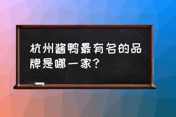 杭州最有名的酱鸭 杭州酱鸭最有名的品牌是哪一家？