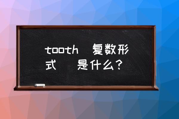 tooth的复数词 tooth（复数形式） 是什么？