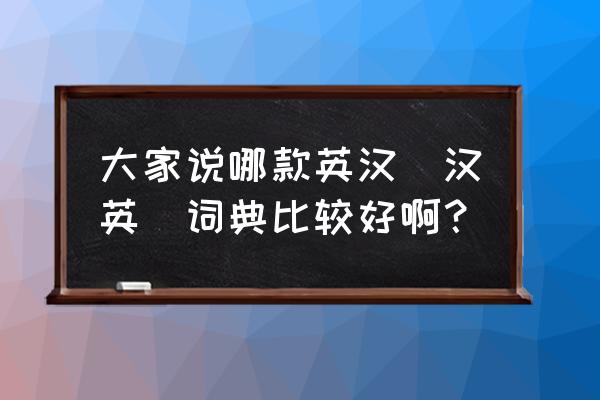 英汉词典哪个好 大家说哪款英汉(汉英)词典比较好啊？