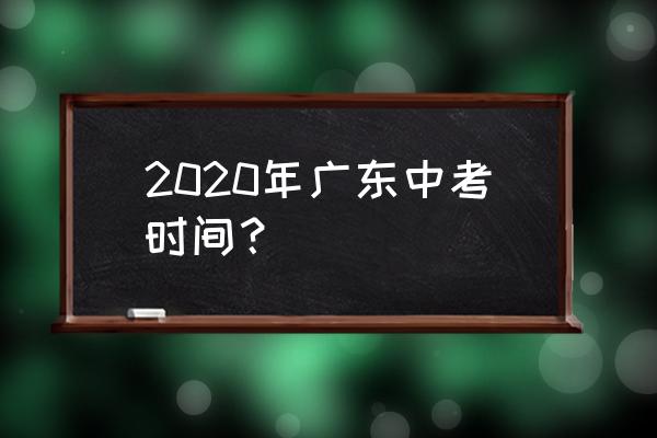 广州中考2020年时间 2020年广东中考时间？