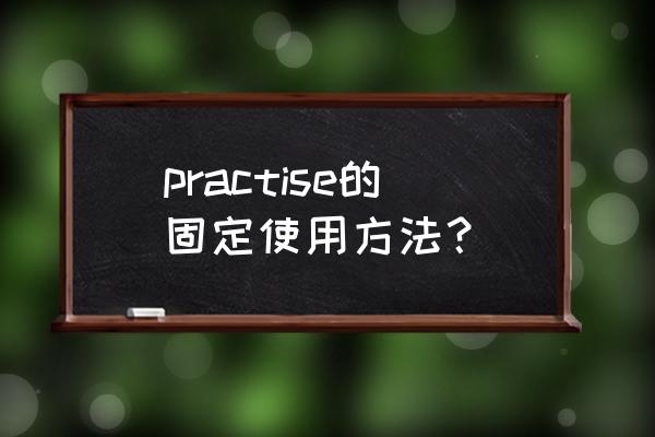 熟能生巧用英语怎么表示 practise的固定使用方法？