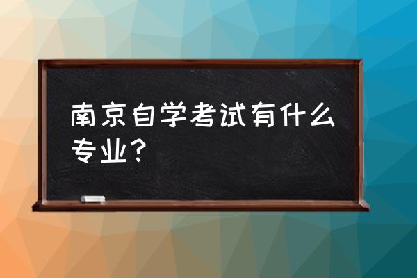江苏自考专业一览表 南京自学考试有什么专业？