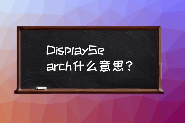 esm国际电子商情 DisplaySearch什么意思？