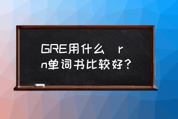 gre词汇书 GRE用什么\r\n单词书比较好？