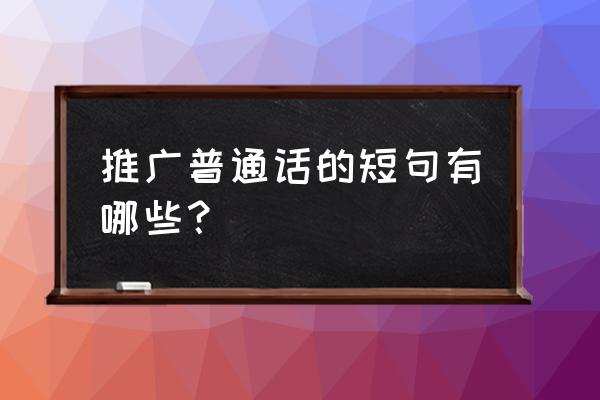 推广普通话一段话 推广普通话的短句有哪些？