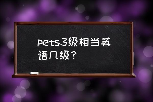 英语pets3是什么等级 pets3级相当英语几级？