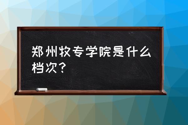 郑州牧专是大专还是本科 郑州牧专学院是什么档次？