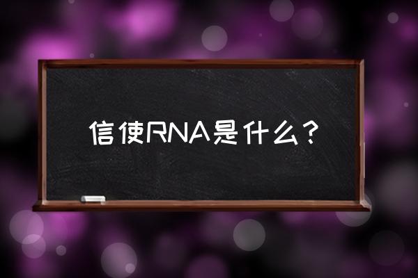 信使rna的功能 信使RNA是什么？