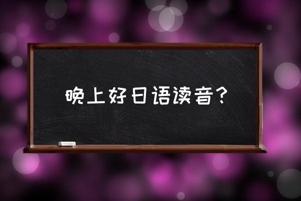 晚上好的日语 晚上好日语读音？