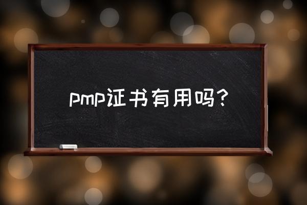 pmp证书有用吗 pmp证书有用吗？
