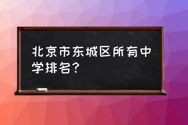 龙潭中学和广渠门中学 北京市东城区所有中学排名？