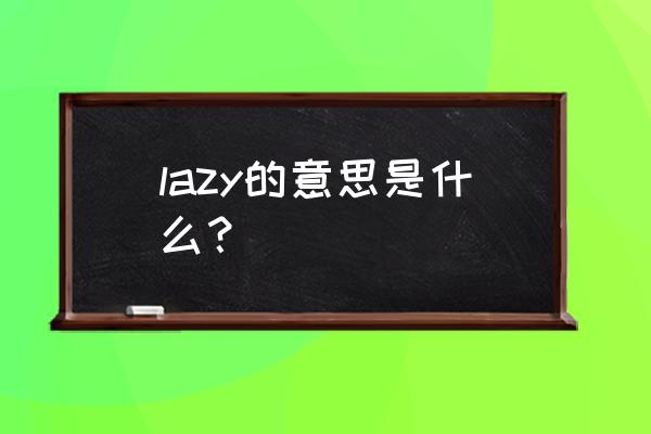 lazy是什么意思中文 lazy的意思是什么？