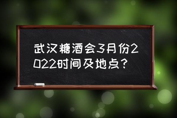 2020武汉糖酒会 武汉糖酒会3月份2022时间及地点？