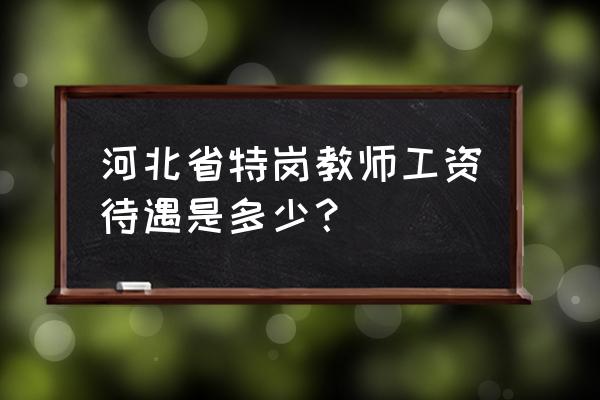 河北特岗教师2019 河北省特岗教师工资待遇是多少？