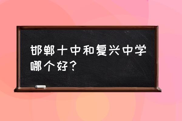 邯郸市复兴区第十中学 邯郸十中和复兴中学哪个好？