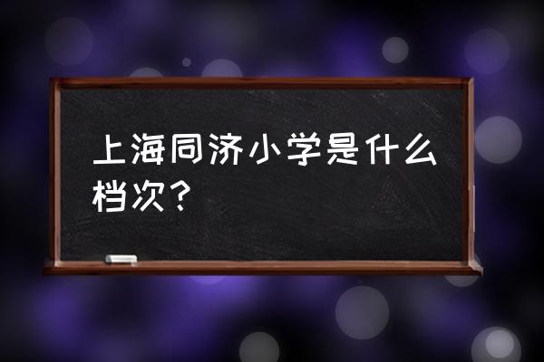 杨浦小学排名 上海同济小学是什么档次？