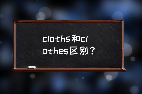 clothes和clothes区别 cloths和clothes区别？