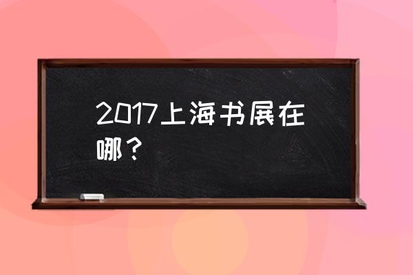 上海书展在哪里举办 2017上海书展在哪？