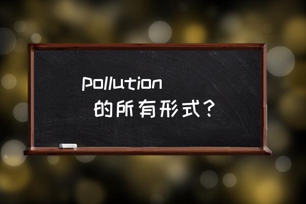 pollution可数吗 pollution 的所有形式？