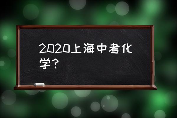 2020年初三化学期末试卷 2020上海中考化学？