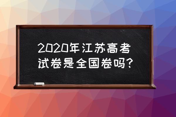 江苏高考试卷谁出的 2020年江苏高考试卷是全国卷吗？
