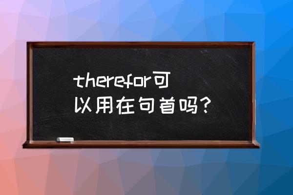 therefor和therefore therefor可以用在句首吗？