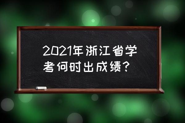浙江学考成绩查询时间 2021年浙江省学考何时出成绩？