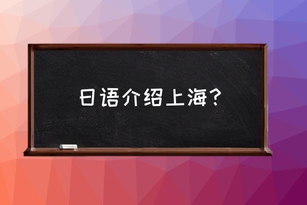 上海的日语怎么说 日语介绍上海？