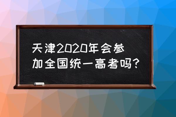 2020年全国统一高考 天津2020年会参加全国统一高考吗？