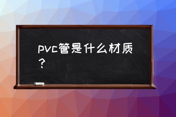 pvc管材是什么材料 pvc管是什么材质？