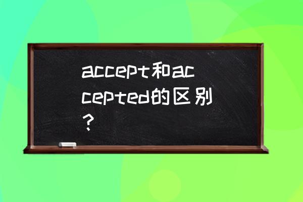 accept的意思 accept和accepted的区别？