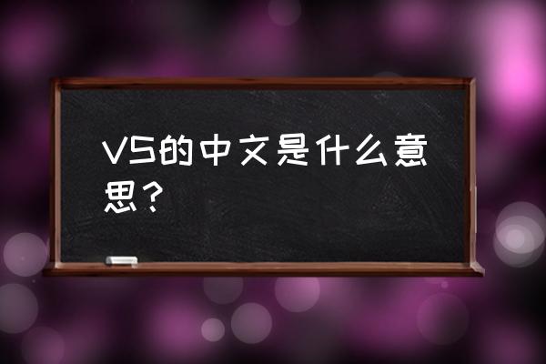 vs是什么的缩写 VS的中文是什么意思？