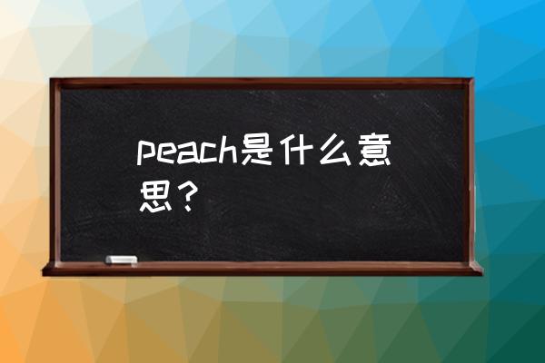 peach是什么意思啊 peach是什么意思？