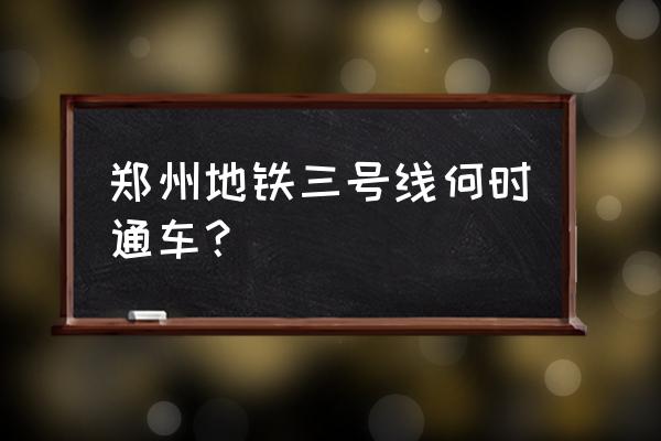 郑州地铁3号线最新消息 郑州地铁三号线何时通车？