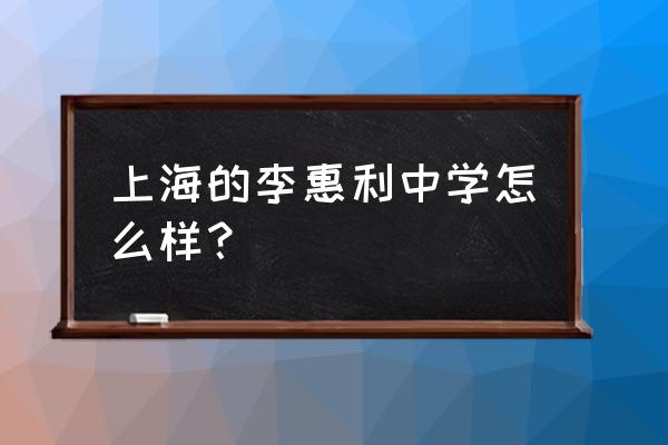 李惠利中学为什么叫李惠利 上海的李惠利中学怎么样？