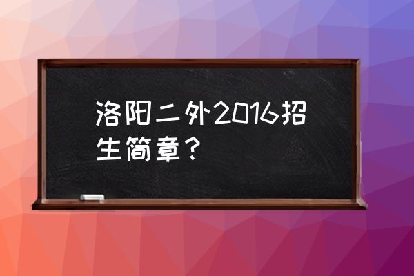 洛阳二外有多少学生 洛阳二外2016招生简章？