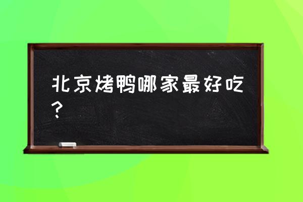 北京最有名的烤鸭品牌 北京烤鸭哪家最好吃？