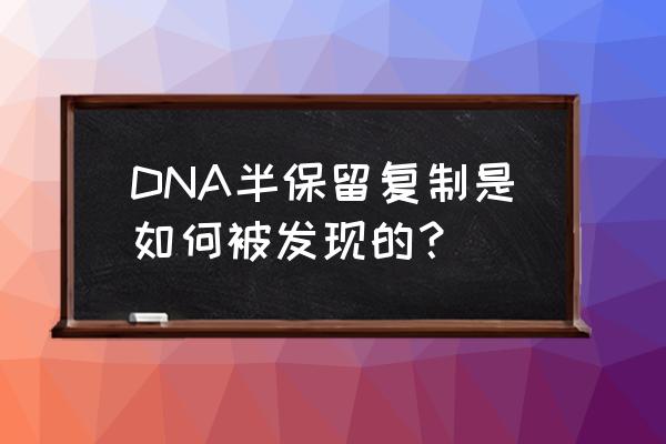 dna半保留复制是谁 DNA半保留复制是如何被发现的？