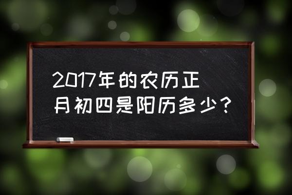 2017年日历全年表 2017年的农历正月初四是阳历多少？