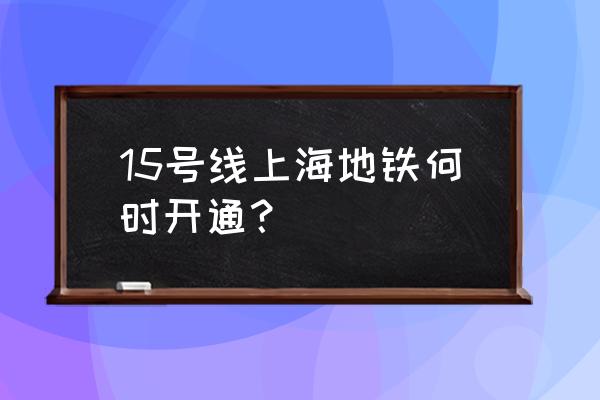 上海地铁15号线通车 15号线上海地铁何时开通？