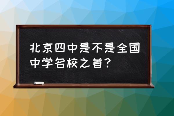 北京市第四中学怎么样 北京四中是不是全国中学名校之首？