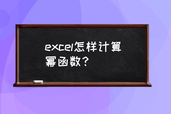 excel怎么算幂函数 excel怎样计算幂函数？
